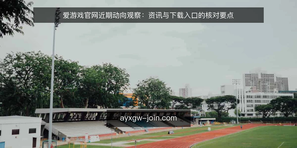 爱游戏官网近期动向观察：资讯与下载入口的核对要点 — 近期信号：爱游戏官网的更新节奏与入口变化 配图