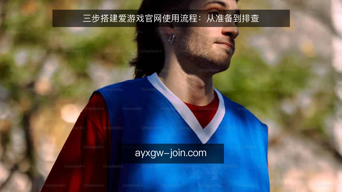 三步搭建爱游戏官网使用流程：从准备到排查