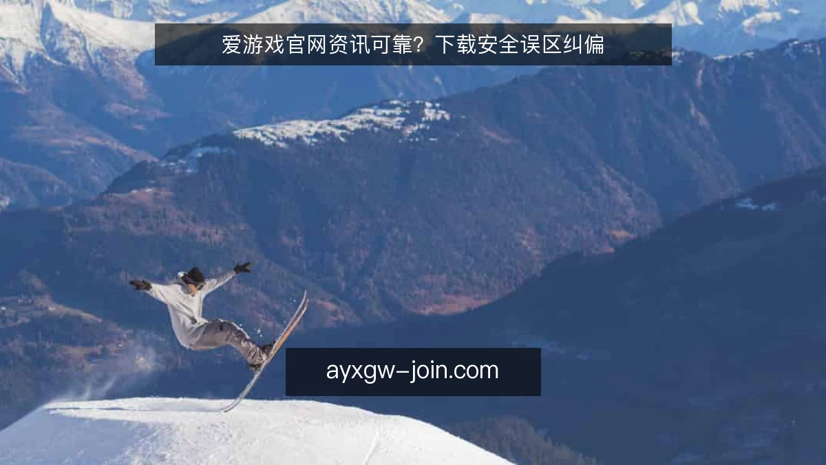 爱游戏官网资讯可靠？下载安全误区纠偏