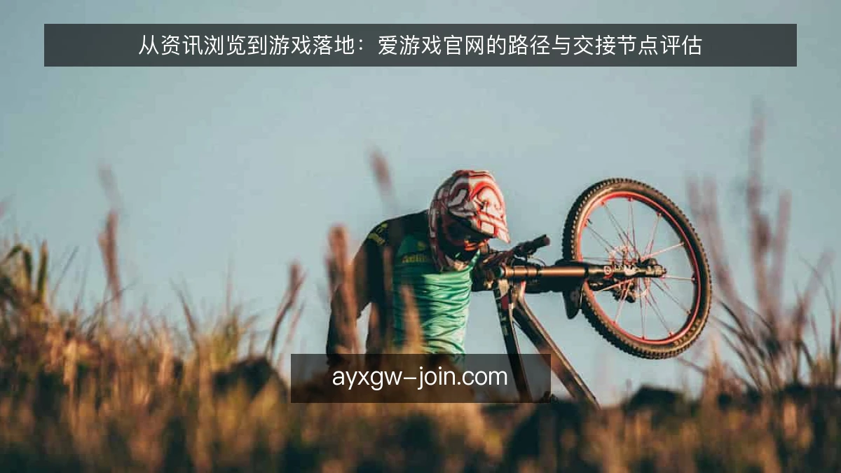 从资讯浏览到游戏落地：爱游戏官网的路径与交接节点评估