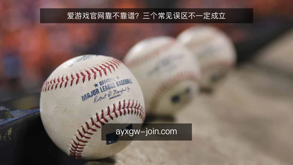 爱游戏官网靠不靠谱？三个常见误区不一定成立