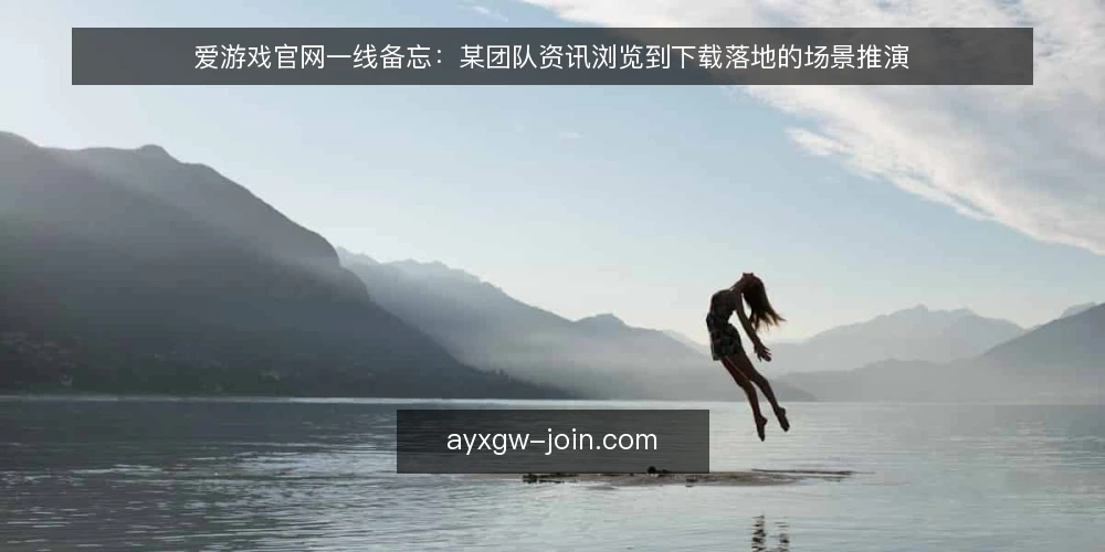 爱游戏官网一线备忘：某团队资讯浏览到下载落地的场景推演 — 场景开篇：某团队的值班约束 配图