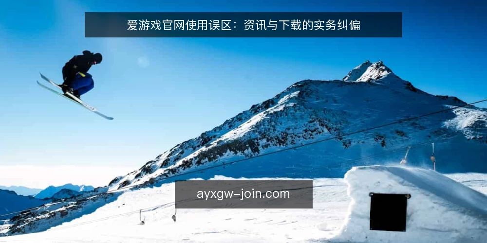 爱游戏官网使用误区：资讯与下载的实务纠偏 — 误区一：资讯页面等于官方可信源 配图