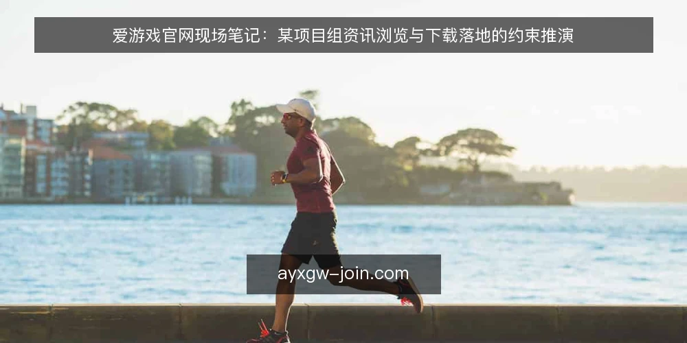 爱游戏官网现场笔记：某项目组资讯浏览与下载落地的约束推演 — 现场先看什么信号 配图