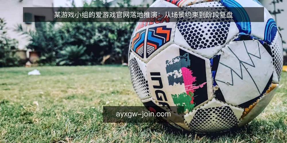 某游戏小组的爱游戏官网落地推演：从场景约束到阶段复盘 — 先看清场景与约束 配图