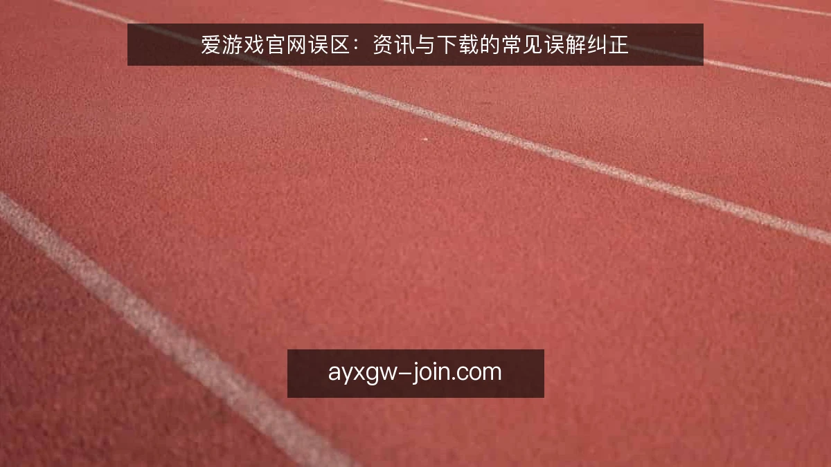 爱游戏官网误区：资讯与下载的常见误解纠正