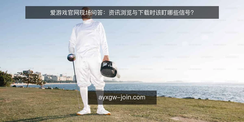 爱游戏官网现场问答：资讯浏览与下载时该盯哪些信号？ — 现场先看哪些信号？ 配图