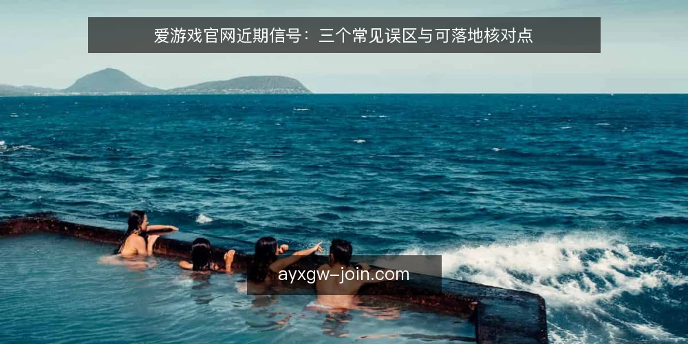 爱游戏官网近期信号：三个常见误区与可落地核对点 — 近期信号为什么容易被读偏 配图