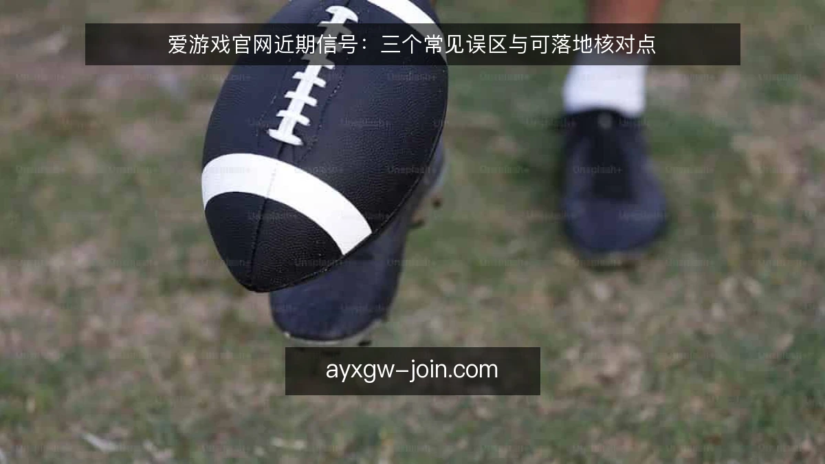 爱游戏官网近期信号：三个常见误区与可落地核对点