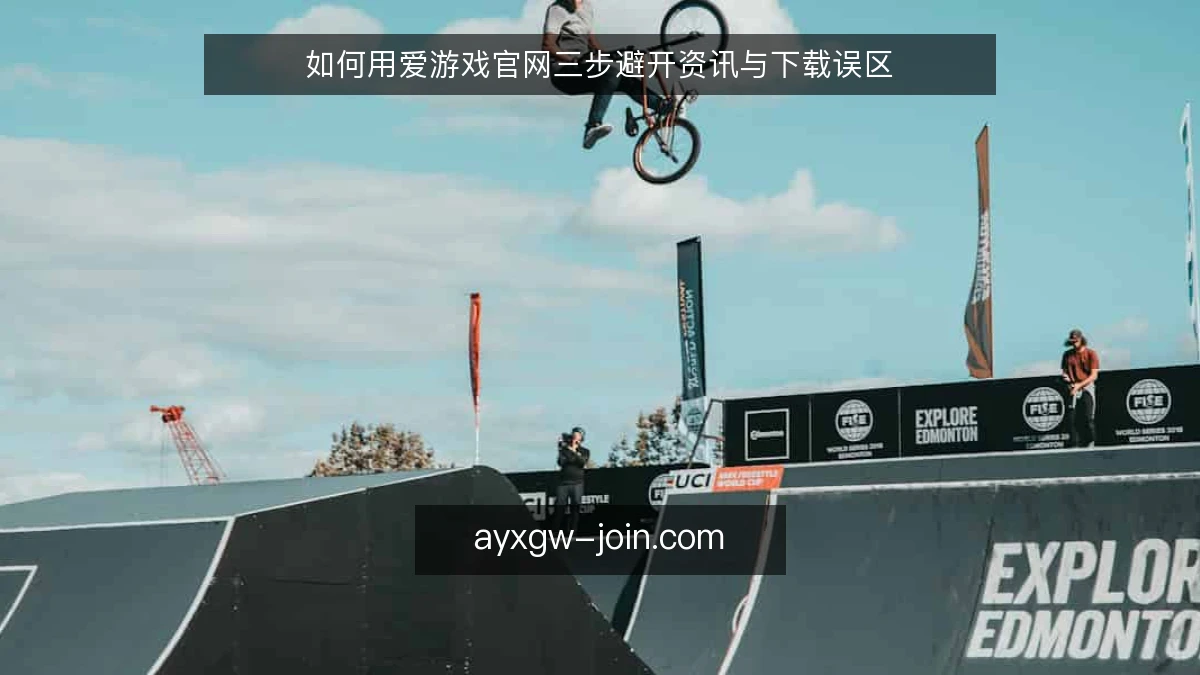 如何用爱游戏官网三步避开资讯与下载误区
