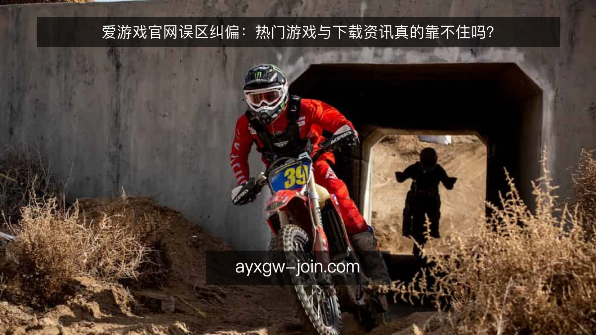 爱游戏官网误区纠偏：热门游戏与下载资讯真的靠不住吗？