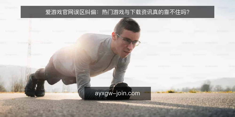 爱游戏官网误区纠偏：热门游戏与下载资讯真的靠不住吗？ — 先厘清一个前提：官网不等于资讯站 配图