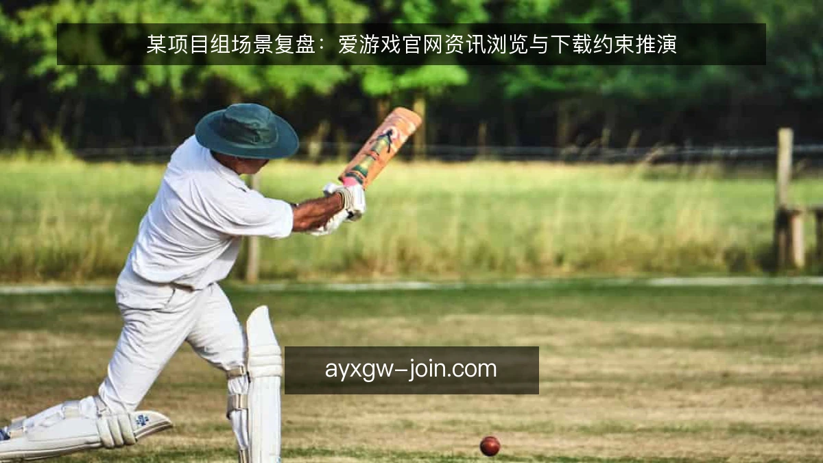 某项目组场景复盘：爱游戏官网资讯浏览与下载约束推演