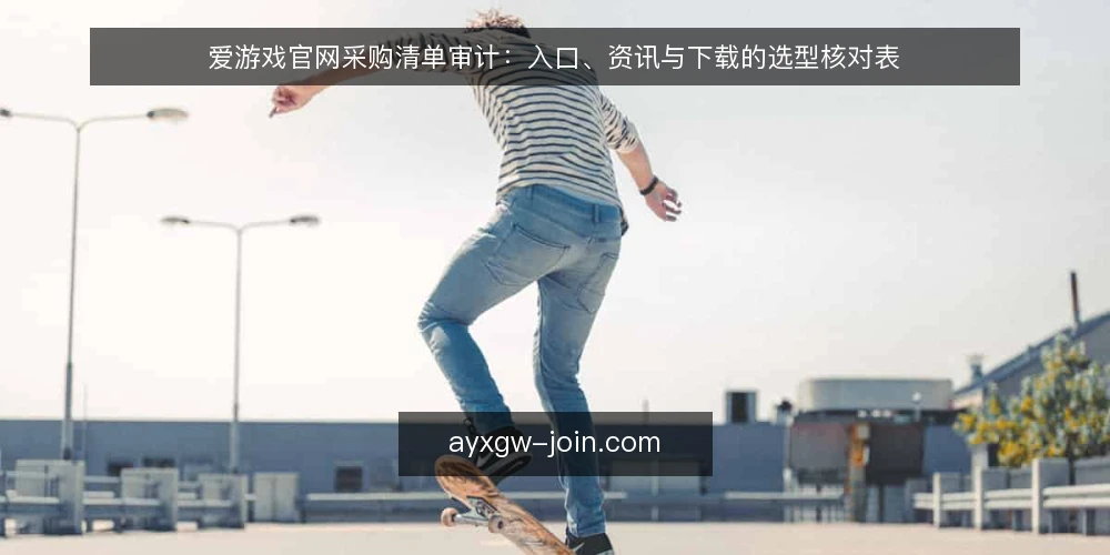 爱游戏官网采购清单审计：入口、资讯与下载的选型核对表 — 为什么现在做一次采购审计 配图