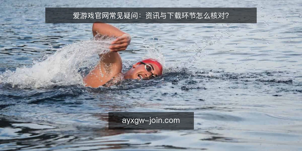 爱游戏官网常见疑问：资讯与下载环节怎么核对？ — 资讯太多时怎么判断哪些值得看？ 配图