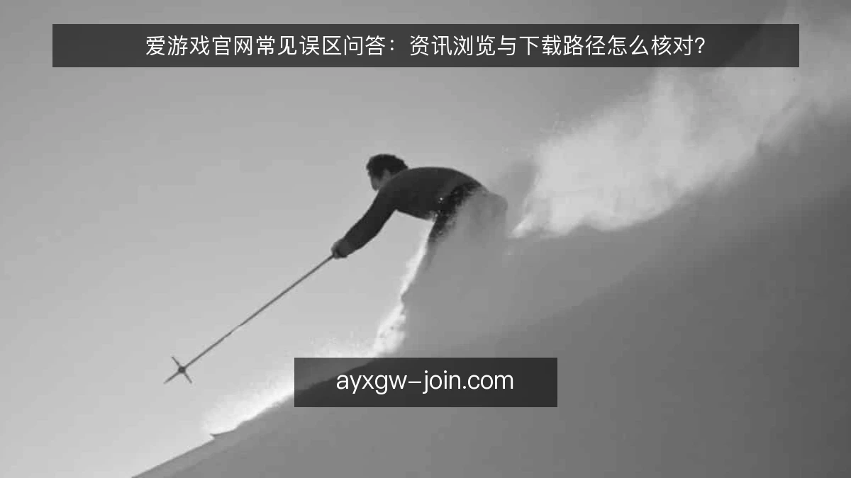 爱游戏官网常见误区问答：资讯浏览与下载路径怎么核对？